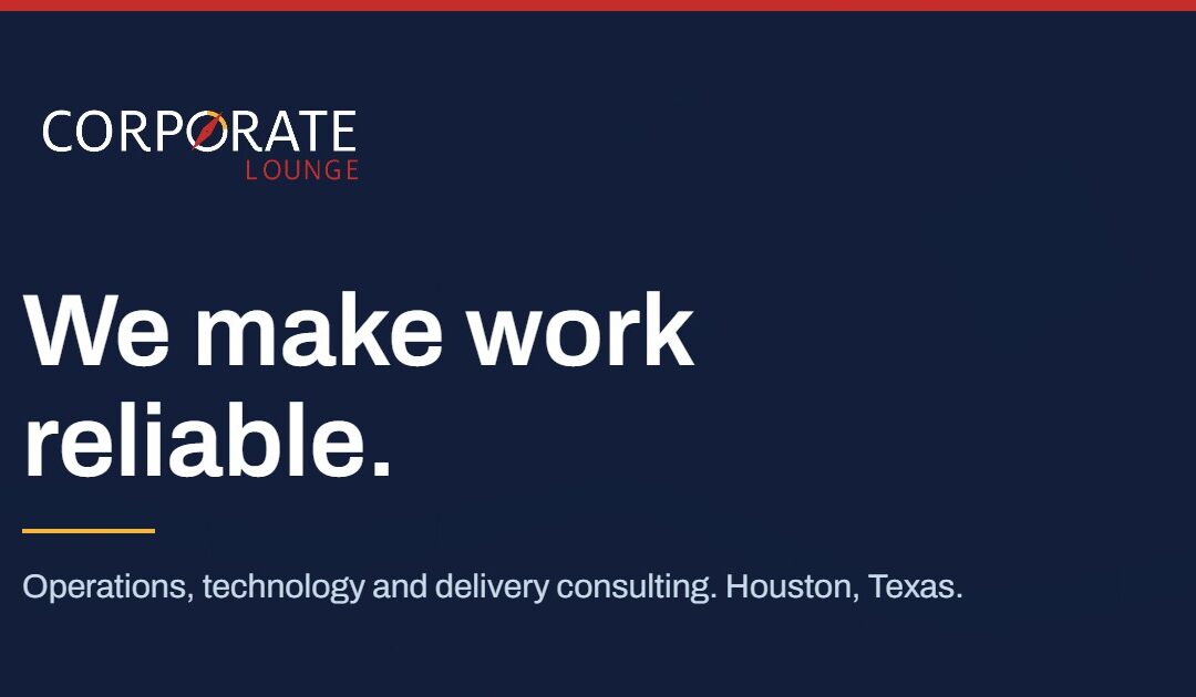CorporateLounge. We make work reliable. Operations, technology and delivery consulting in Houston, Texas.